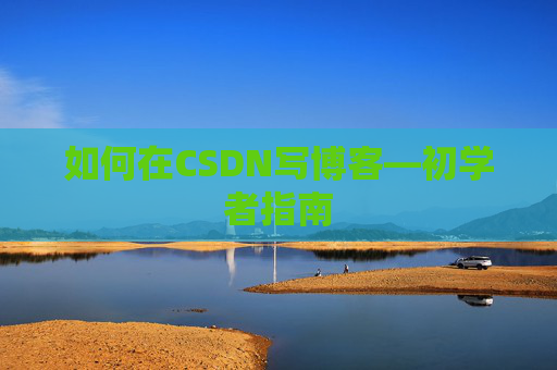 如何在CSDN写博客—初学者指南